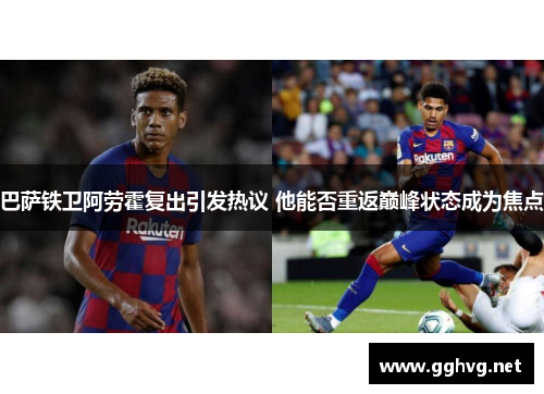 巴萨铁卫阿劳霍复出引发热议 他能否重返巅峰状态成为焦点 巴萨铁卫阿劳霍复出引发热议 他能否重返巅峰状态成为焦点