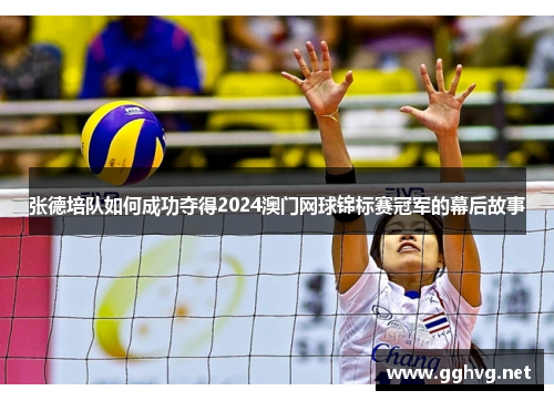 张德培队如何成功夺得2024澳门网球锦标赛冠军的幕后故事 张德培队如何成功夺得2024澳门网球锦标赛冠军的幕后故事
